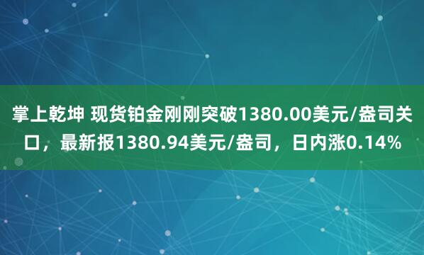 掌上乾坤 现货铂金刚刚突破1380.00美元/盎司关口，最新报1380.94美元/盎司，日内涨0.14%