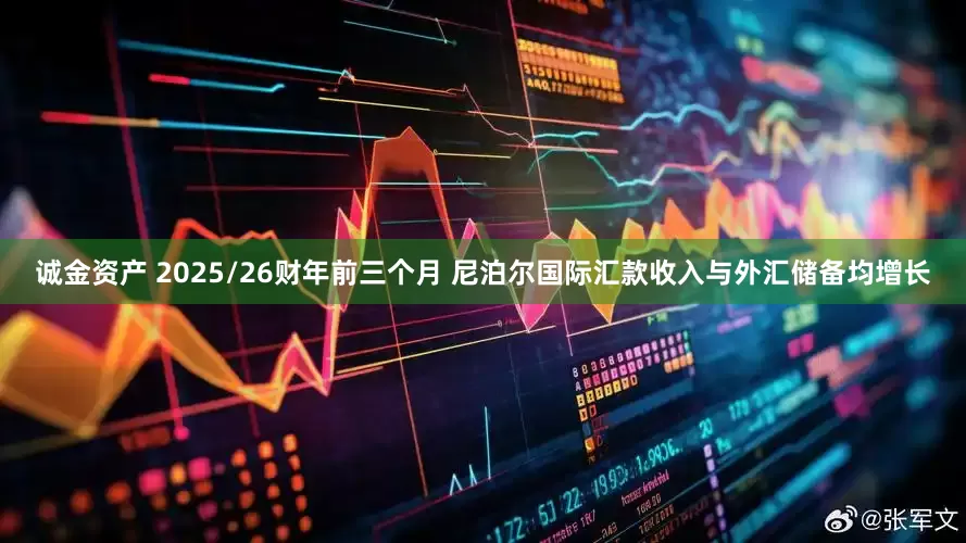 诚金资产 2025/26财年前三个月 尼泊尔国际汇款收入与外汇储备均增长