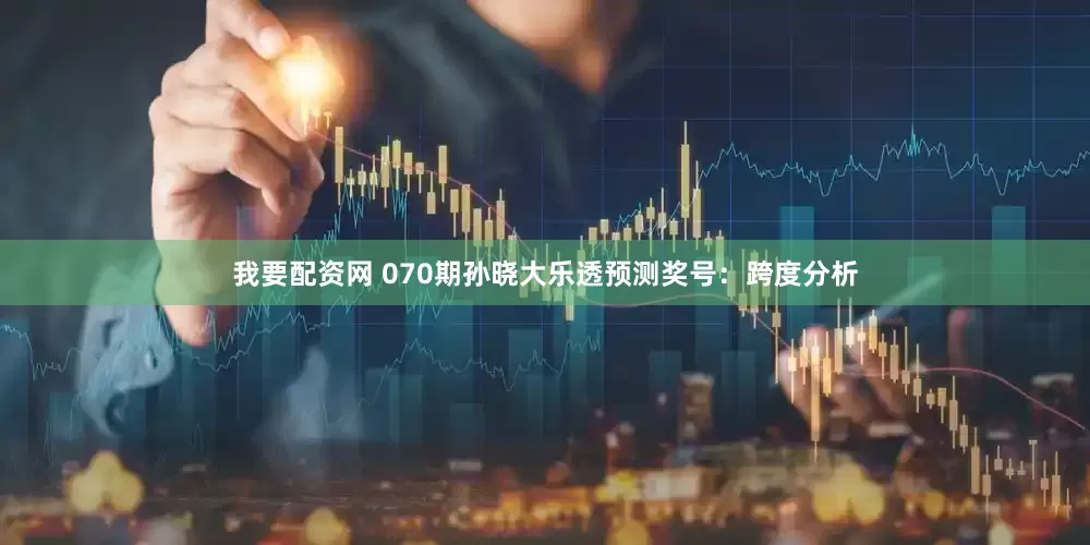 我要配资网 070期孙晓大乐透预测奖号：跨度分析
