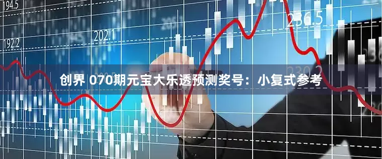 创界 070期元宝大乐透预测奖号：小复式参考